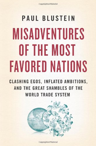 Misadventures Of The Most Favored Nations Clashing Egos Inflated Ambitions And The Great Shambles Of The World Trade System Paul Blustein