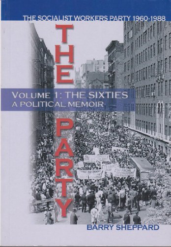 The Party The Socialist Workers Party 1960 1988 Volume 1 The Sixties A Political Memoir Barry Sheppard