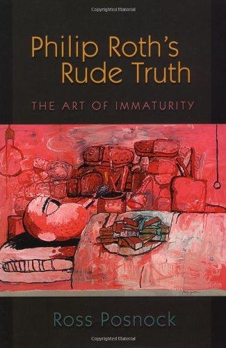 Philip Roths Rude Truth The Art Of Immaturity 1st Edition Ross Posnock