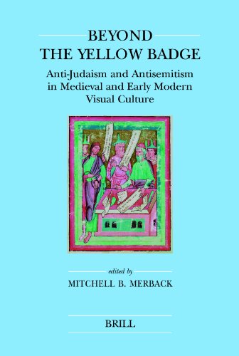 Beyond The Yellow Badge Antijudaism And Antisemitism In Medieval And Early Modern Visual Culture Mitchell B Merback Ed