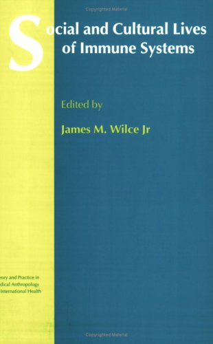 Social And Cultural Lives Of Immune Systems Theory And Practice In Medical Anthropology 1st Edition James M Wilce Jr