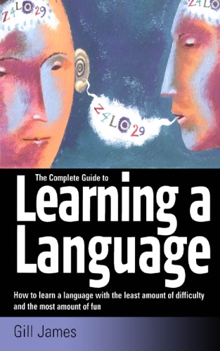 The Complete Guide To Learning A Language How To Learn A Language With The Least Amount Of Difficulty And The Most Amount Of Fun Gill James