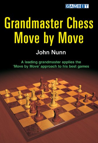 Grandmaster Chess Move By Move John Nunn Applies The Move By Move Approach To His Best Games John Nunn