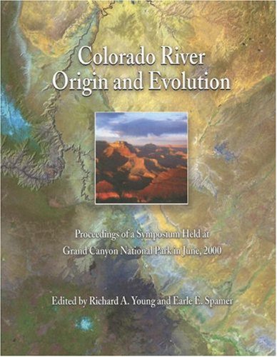 Colorado River Origin And Evolution Proceedings Of A Symposium Held At Grand Canyon National Park In June 2000 Monograph Richard A Young
