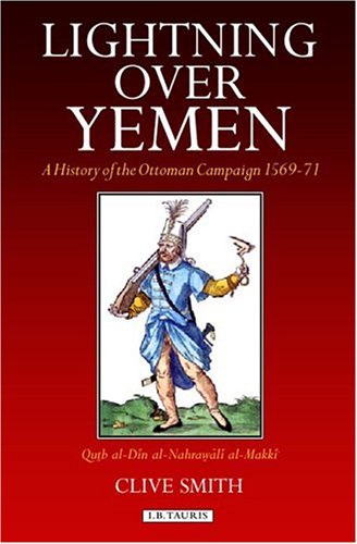 Lightning Over Yemen A History Of The Ottoman Campaign In Yemen 156971 2002 Qutb Aldin Alnahrawali Almakki Clive Smith Transl Ed