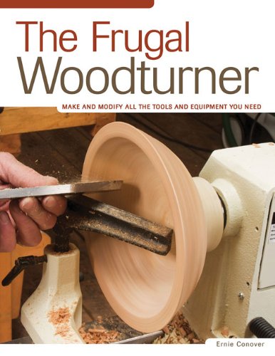 The Frugal Woodturner Make And Modify All The Tools And Equipment You Need Conover Ernie