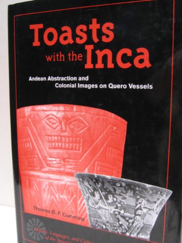 Toasts With The Inca Andean Abstraction And Colonial Images On Quero Vessels History Languages And Cultures Of The Spanish And Portuguese Worlds Thomas B F Cummins