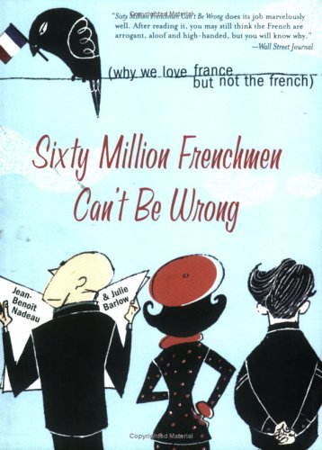 Sixty Million Frenchmen Cant Be Wrong Why We Love France But Not The French 1st Jeanbenoit Nadeau