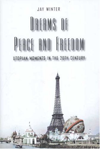 Dreams Of Peace And Freedom Utopian Moments In The Twentieth Century Professor Jay Winter
