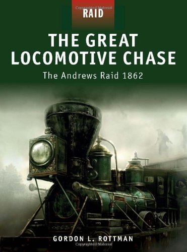 The Great Locomotive Chase The Andrews Raid 1862 Gordon L Rottman