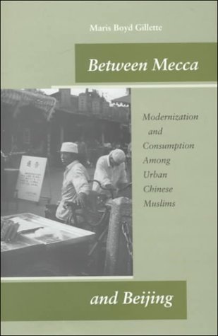 Between Mecca And Beijing Modernization And Consumption Among Urban Chinese Muslims 1st Edition Maris Gillette