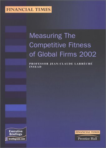 Measuring The Competitive Fitness Of Global Firms 2002 Financial Times Executive Briefings Jeanclaude Larreche