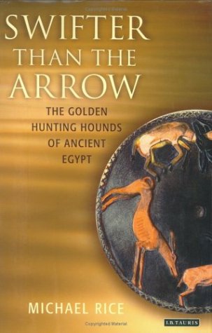 Swifter Than The Arrow The Golden Hunting Hounds Of Ancient Egypt Michael Rice