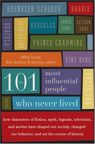 The 101 Most Influential People Who Never Lived How Characters Of Fiction Myth Legends Television And Movies Have Shaped Our Society Changed Our Behavior And Set The Course Of History Dan Karlan