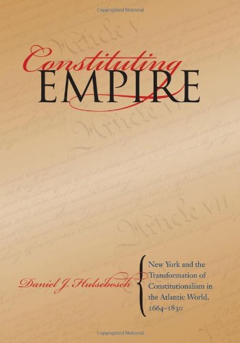 Constituting Empire New York And The Transformation Of Constitutionalism In The Atlantic World 16641830 Daniel J Hulsebosch