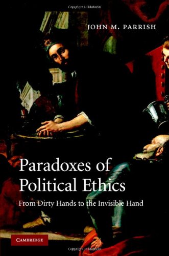 Paradoxes Of Political Ethics From Dirty Hands To The Invisible Hand 1st Edition John M Parrish