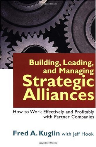 Building Leading And Managing Strategic Alliances How To Work Effectively And Profitably With Partner Companies Fred A Kuglin