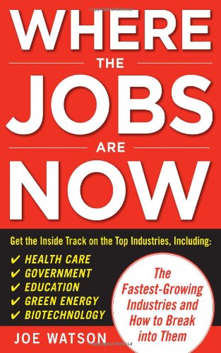 Where The Jobs Are Now The Fastestgrowing Industries And How To Break Into Them 1st Edition Joe Watson