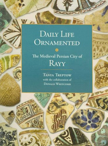 Daily Life Ornamented The Medieval Persian City Of Rayy Oriental Institute Musuem Publications Tanya Treptow Donald Whitcomb