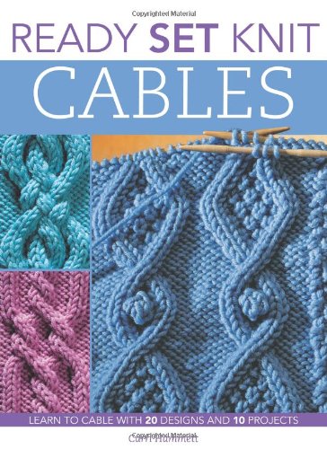 Ready Set Knit Cables Learn To Cable With 20 Designs And 10 Projects Ready Set Carri Hammett