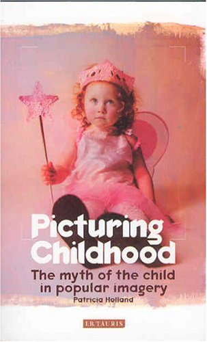 Picturing Childhood The Myth Of The Child In Popular Imagery Patricia Holland