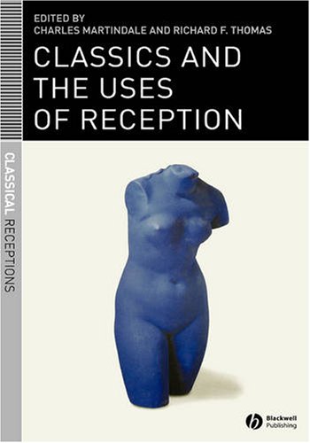 Classics And The Uses Of Reception Classical Receptions 1st Edition Charles Martindale