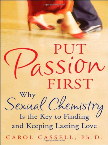Put Passion First How Sexual Chemistry Is The Key To Finding And Keeping The Man Of Your Dreams 1st Edition Carol Cassell