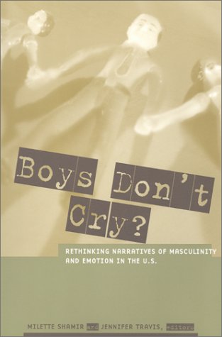 Boys Dont Cry Rethinking Narratives Of Masculinity And Emotion In The Us Milette Shamir
