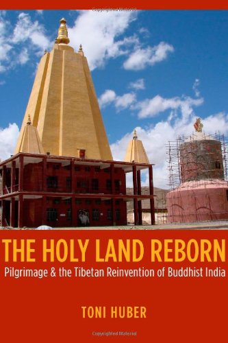 The Holy Land Reborn Pilgrimage And The Tibetan Reinvention Of Buddhist India Buddhism And Modernity Series First Edition Toni Huber