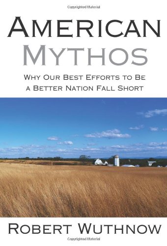 American Mythos Why Our Best Efforts To Be A Better Nation Fall Short Robert Wuthnow
