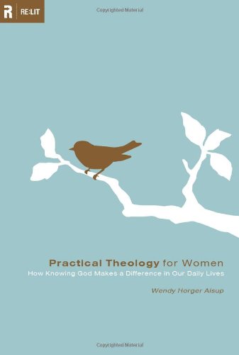 Practical Theology For Women How Knowing God Makes A Difference In Our Daily Lives Re Lit Books Wendy Horger Alsup