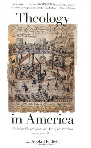 Theology In America Christian Thought From The Age Of The Puritans To The Civil War Professor E Brooks Holifield