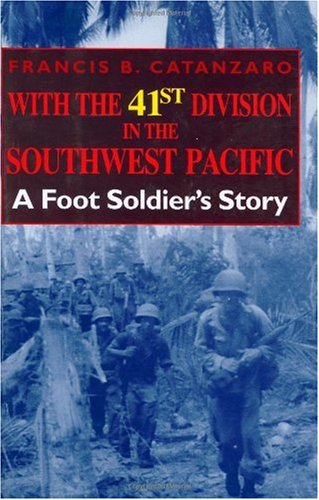 With The 41st Division In The Southwest Pacific A Foot Soldiers Story Francis Bernard Catanzaro