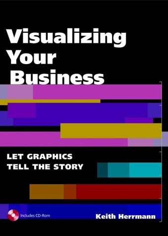 Visualizing Your Business Let Graphics Tell The Story Keith R Herrmann