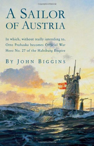 A Sailor Of Austria In Which Without Really Intending To Otto Prohaska Becomes Official War Hero No 27 Of The Habsburg Empire The Otto Prohaska Novels John Biggins
