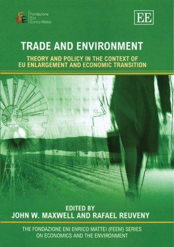Trade And Environment Theory And Policy In The Context Of Eu Enlargement And Economic Transition The Fondazione Eni Enrico Mattei Feem Series On Economics And The Environment Illustrated Edition John W Maxwell