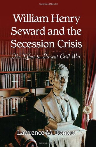 William Henry Seward And The Secession Crisis The Effort To Prevent Civil War Lawrence M Denton
