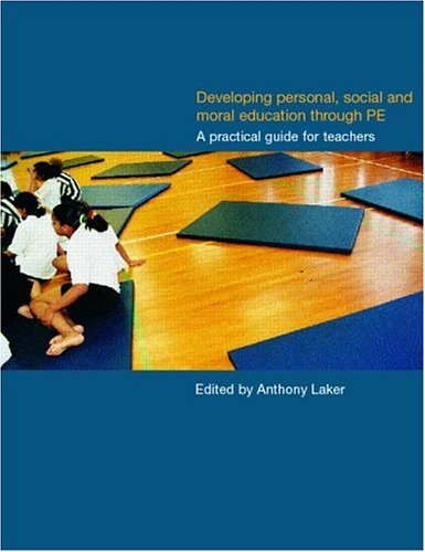 Developing Personal Social And Moral Education Through Physical Education A Practical Guide For Teachers 1st Edition Anthony Laker