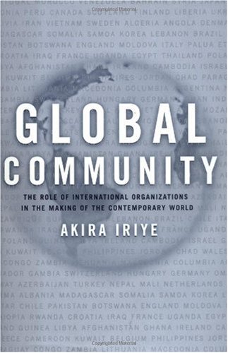 Global Community The Role Of International Organizations In The Making Of The Contemporary World Akira Iriye