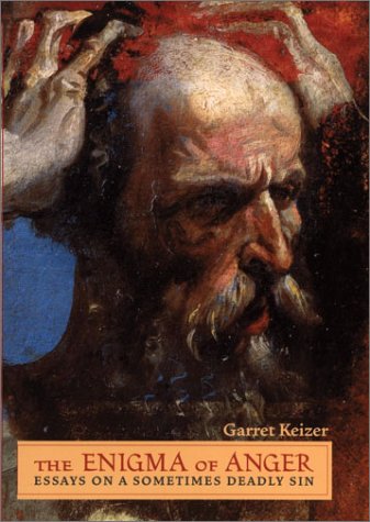 The Enigma Of Anger Essays On A Sometimes Deadly Sin 1st Garret Keizer