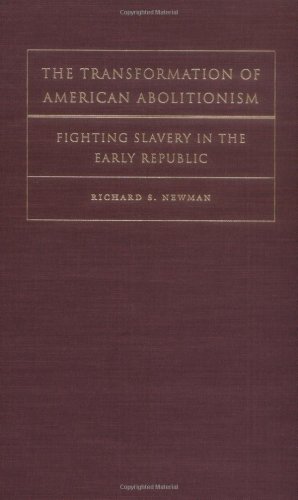 The Transformation Of American Abolitionism Fighting Slavery In The Early Republic Richard S Newman