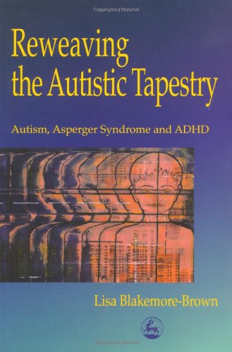 Reweaving The Autistic Tapestry Autism Aspergers Syndrome And Adhd 1st Edition Lisa Blakemorebrown