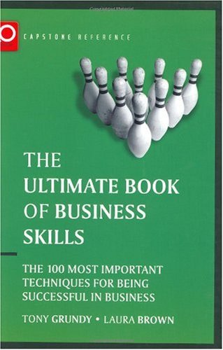 The Ultimate Book Of Business Skills The 100 Most Important Techniques For Being Successful In Business Capstone Reference 1st Edition Tony Grundy