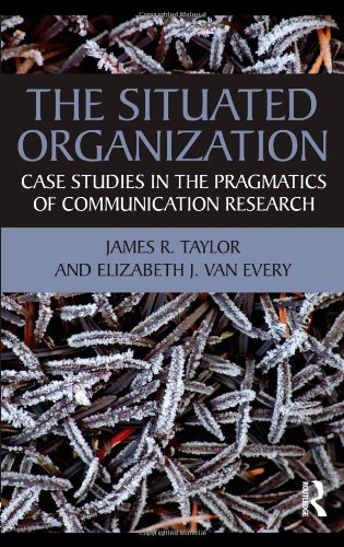 The Situated Organization Case Studies In The Pragmatics Of Communication Research 1st Edition James R Taylor