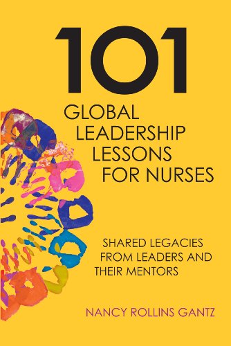101 Global Leadership Lessons For Nurses Shared Legacies From Leaders And Their Mentors 1st Edition Nancy Rollins Gantz
