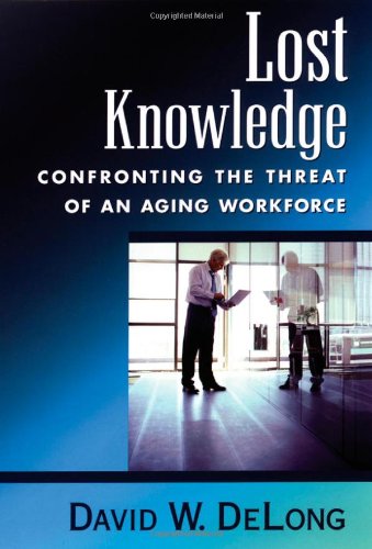 Lost Knowledge Confronting The Threat Of An Aging Workforce First Edition David W Delong