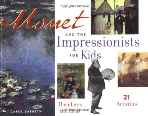 Monet And The Impressionists For Kids Their Lives And Ideas 21 Activities For Kids Series Carol Sabbeth