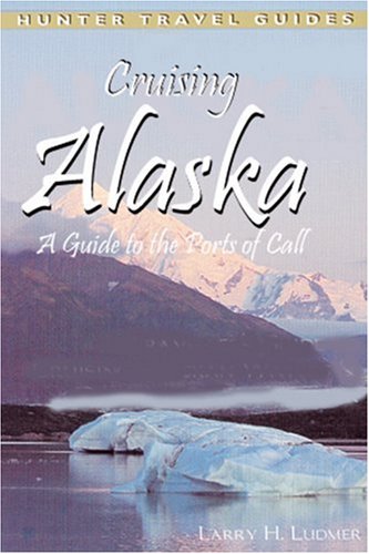 Cruising Alaska A Guide To The Ports Of Call Cruising Alaska 6th Edition Larry H Ludmer