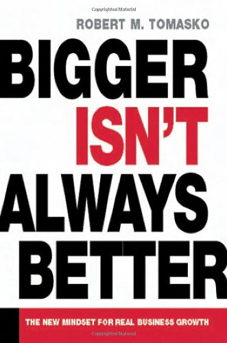 Bigger Isnt Always Better The New Mindset For Real Business Growth Robert M Tomasko