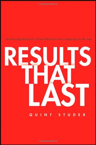Results That Last Hardwiring Behaviors That Will Take Your Company To The Top 1st Edition Quint Studer